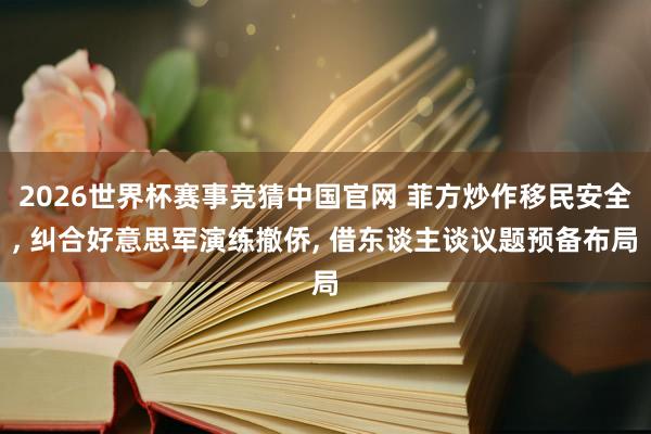 2026世界杯赛事竞猜中国官网 菲方炒作移民安全， 纠合好意思军演练撤侨， 借东谈主谈议题预备布局