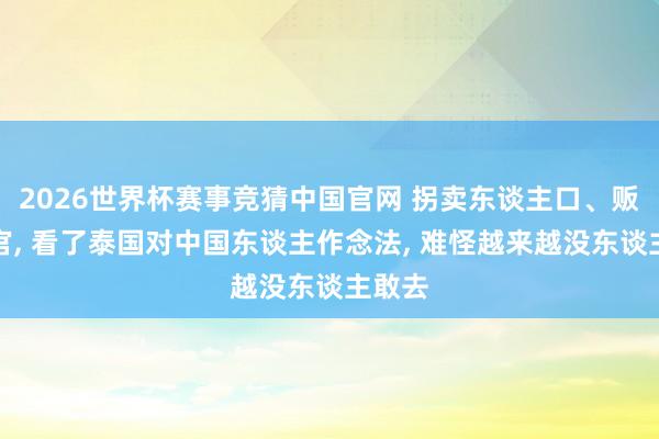 2026世界杯赛事竞猜中国官网 拐卖东谈主口、贩卖器官， 看了泰国对中国东谈主作念法， 难怪越来越没东谈主敢去