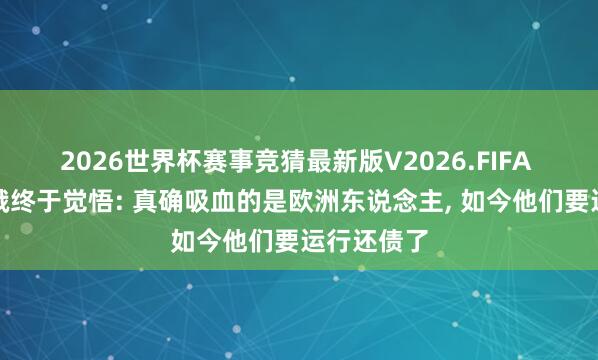 2026世界杯赛事竞猜最新版V2026.FIFA 中好意思俄终于觉悟: 真确吸血的是欧洲东说念主， 如今他们要运行还债了