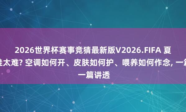 2026世界杯赛事竞猜最新版V2026.FIFA 夏日带娃太难? 空调如何开、皮肤如何护、喂养如何作念， 一篇讲透