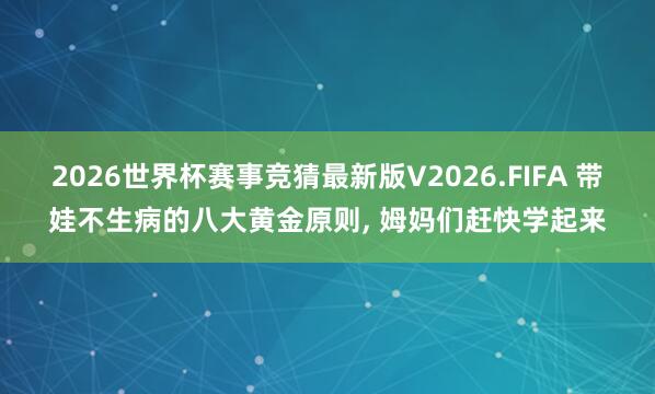 2026世界杯赛事竞猜最新版V2026.FIFA 带娃不生病的八大黄金原则， 姆妈们赶快学起来
