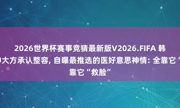 2026世界杯赛事竞猜最新版V2026.FIFA 韩剧女神大方承认整容， 自曝最推选的医好意思神情: 全靠它“救脸”