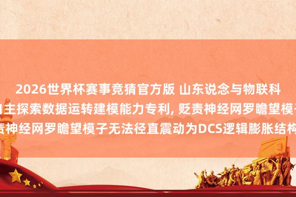 2026世界杯赛事竞猜官方版 山东说念与物联科技肯求基于DCS逻辑自主探索数据运转建模能力专利， 贬责神经网罗瞻望模子无法径直震动为DCS逻辑膨胀结构的问题