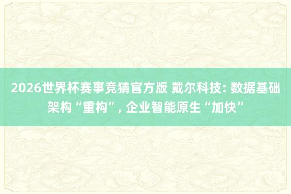 2026世界杯赛事竞猜官方版 戴尔科技: 数据基础架构“重构”， 企业智能原生“加快”