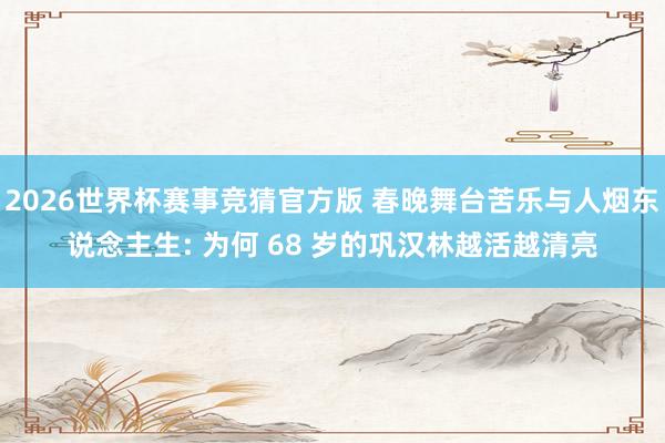 2026世界杯赛事竞猜官方版 春晚舞台苦乐与人烟东说念主生: 为何 68 岁的巩