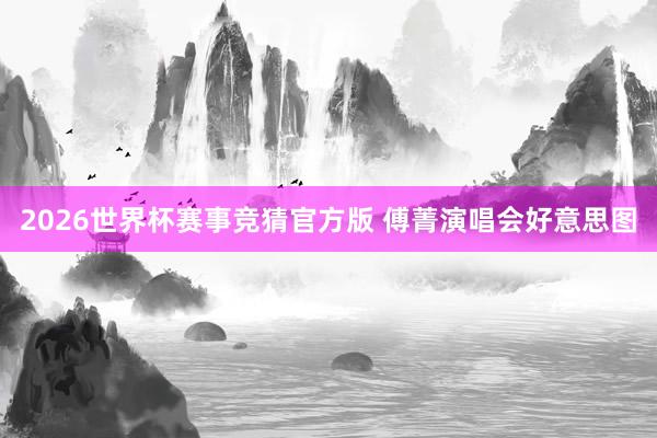2026世界杯赛事竞猜官方版 傅菁演唱会好意思图