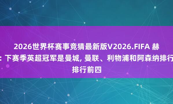 2026世界杯赛事竞猜最新版V2026.FIFA 赫斯基: 下赛季英超冠军是曼城