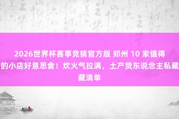 2026世界杯赛事竞猜官方版 郑州 10 家值得打卡的小店好意思食！炊火气拉满，土产货东说念主私藏清单