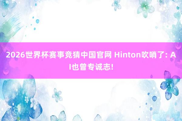 2026世界杯赛事竞猜中国官网 Hinton吹哨了: AI也曾专诚志!