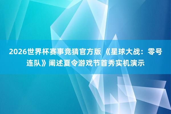 2026世界杯赛事竞猜官方版 《星球大战:零号连队》阐述夏令游戏节首秀实机演示