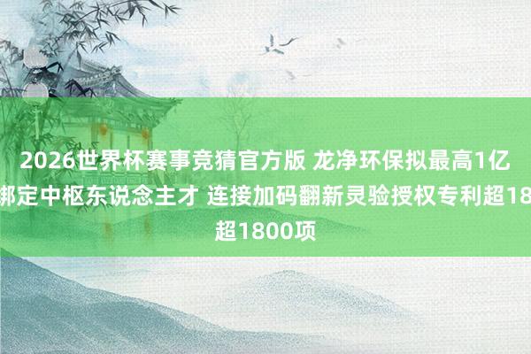 2026世界杯赛事竞猜官方版 龙净环保拟最高1亿回购绑定中枢东说念主才 连接加码翻新灵验授权专利超1800项