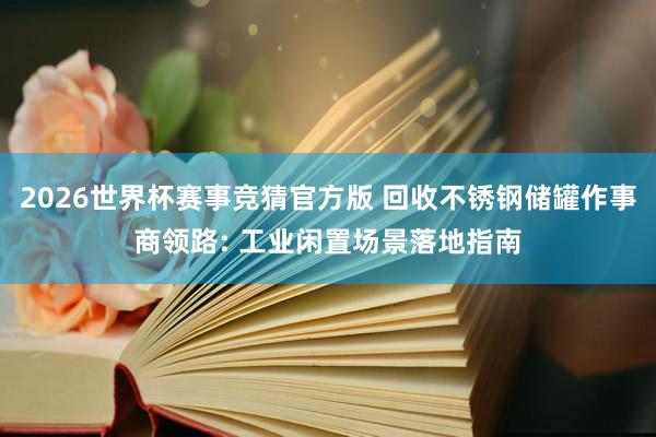 2026世界杯赛事竞猜官方版 回收不锈钢储罐作事商领路: 工业闲置场景落地指南