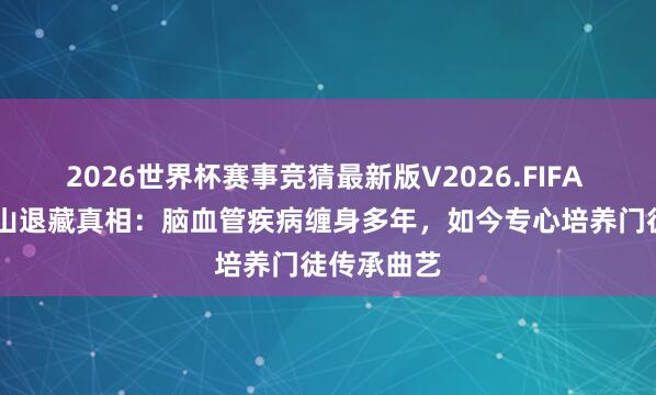 2026世界杯赛事竞猜最新版V2026.FIFA 68岁赵本山退藏真相：脑血管疾病缠身多年，如今专心培养门徒传承曲艺