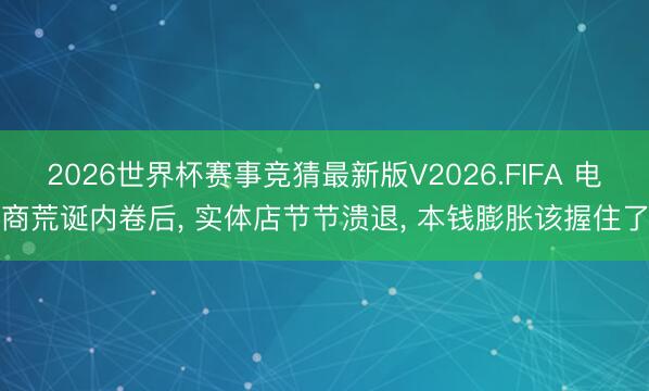 2026世界杯赛事竞猜最新版V2026.FIFA 电商荒诞内卷后， 实体店节节溃退， 本钱膨胀该握住了
