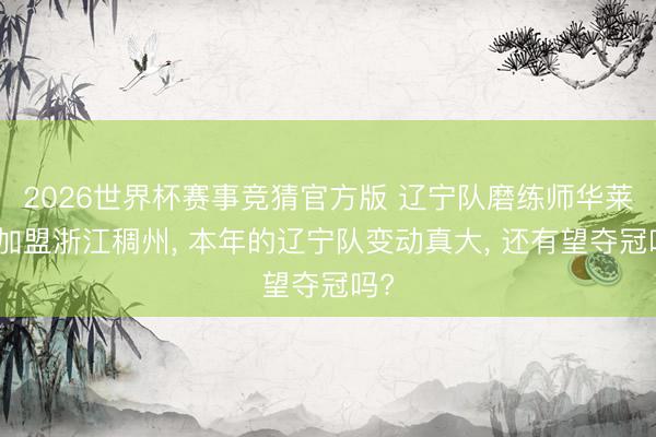 2026世界杯赛事竞猜官方版 辽宁队磨练师华莱士加盟浙江稠州， 本年的辽宁队变动真大， 还有望夺冠吗?