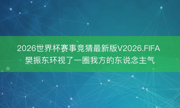 2026世界杯赛事竞猜最新版V2026.FIFA 樊振东环视了一圈我方的东说念主气