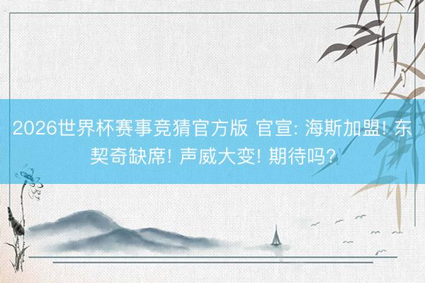 2026世界杯赛事竞猜官方版 官宣: 海斯加盟! 东契奇缺席! 声威大变! 期待吗?