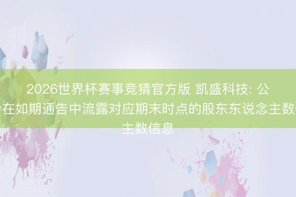 2026世界杯赛事竞猜官方版 凯盛科技: 公司会在如期通告中流露对应期末时点的股东东说念主数信息